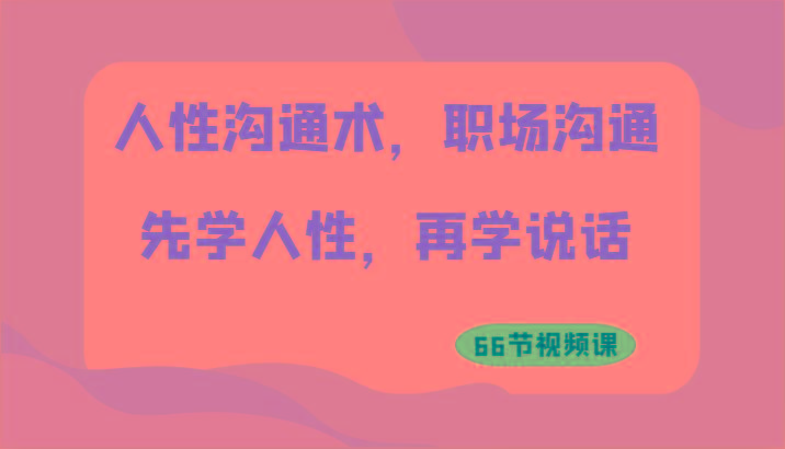 人性沟通术，职场沟通：先学人性，再学说话(66节视频课)-全有网创
