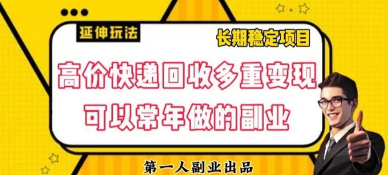 高价快递回收多重变现玩法，不需要推广，完全靠自己多劳多得-全有网创