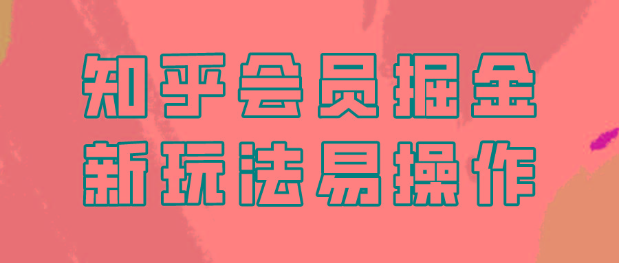 知乎会员掘金，新玩法易变现，新手也可日入300元！-全有网创