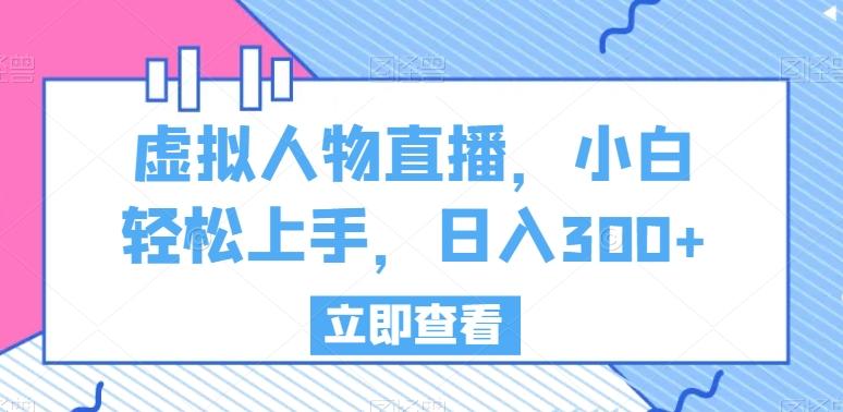 虚拟人物直播，小白轻松上手，日入300+【揭秘】-全有网创