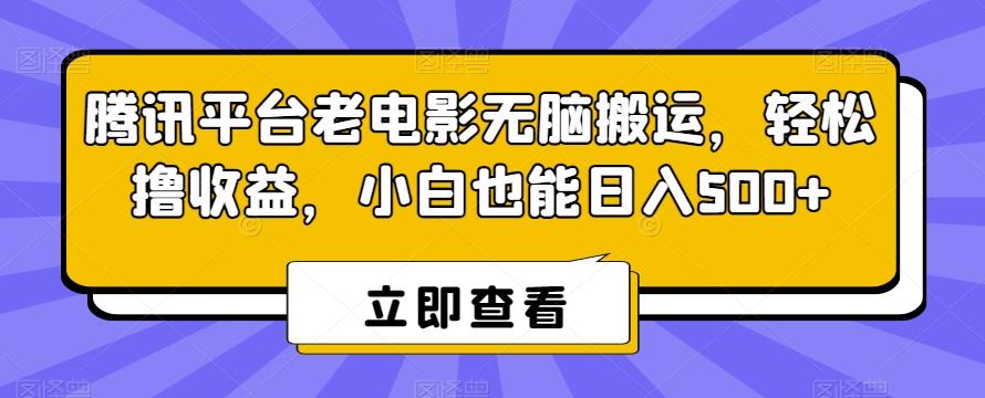 腾讯平台老电影无脑搬运，轻松撸收益，小白也能日入500+【揭秘】-全有网创