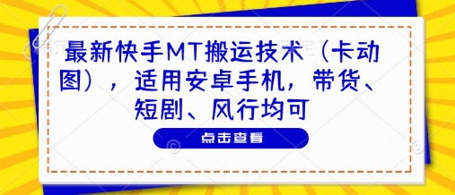 最新快手MT搬运技术(卡动图),适用安卓手机,带货、短剧、风行均可-全有网创