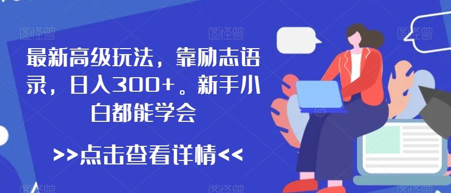 最新高级玩法,靠励志语录,日入300+,新手小白都能学会【揭秘】