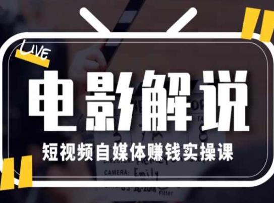电影解说短视频自媒体赚钱实操课，教你做电影解说短视频，月赚1万-全有网创