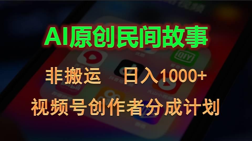 2024视频号创作者分成计划，AI原创民间故事，非搬运，日入1000+-全有网创
