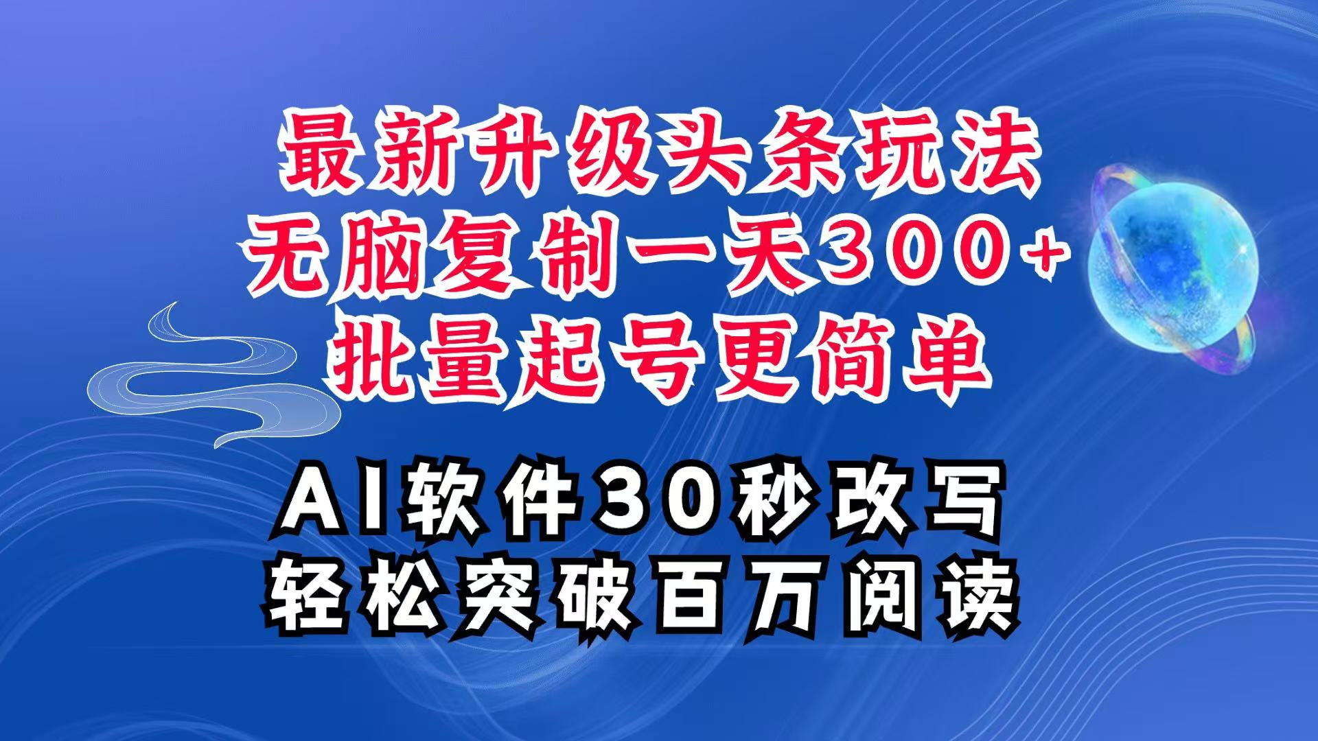 AI头条最新玩法，复制粘贴单号搞个300+，批量起号随随便便一天四位数，超详细课程-全有网创