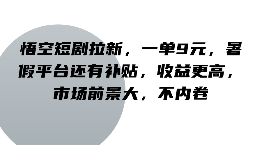悟空短剧拉新,一单9元,暑假平台还有补贴,收益更高,市场前景大,不内卷-全有网创
