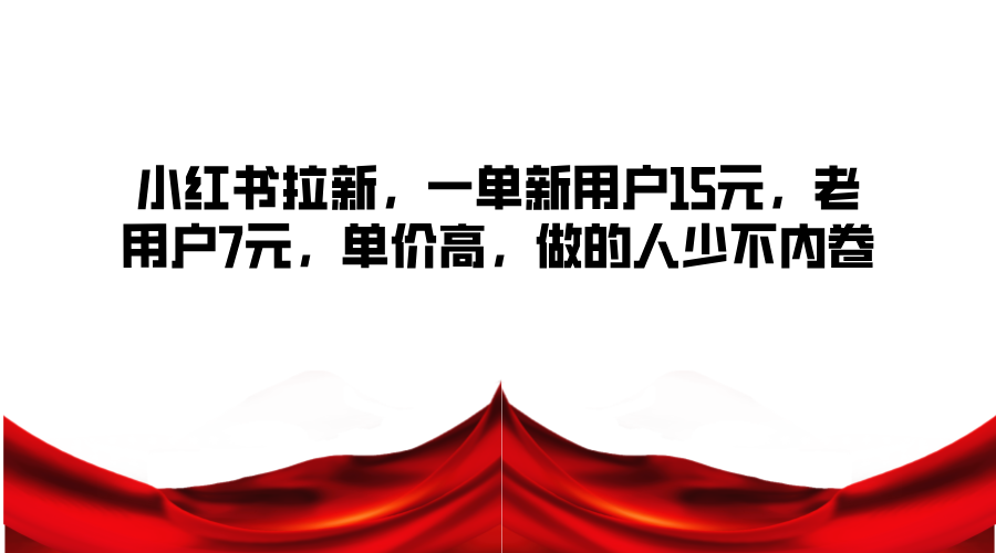 小红书拉新，一单新用户15元，老用户7元，单价高，做的人少不内卷-全有网创