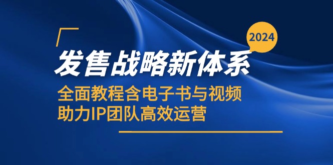 2024发售战略新体系,全面教程含电子书与视频,助力IP团队高效运营-全有网创