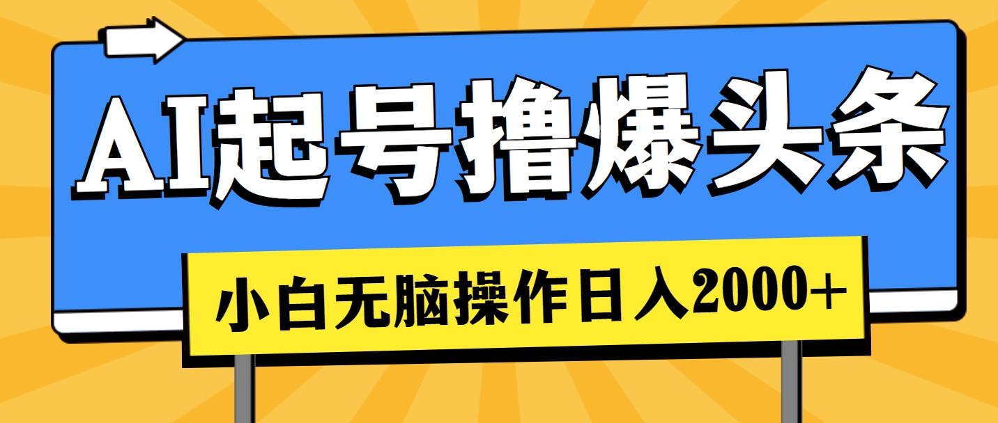 AI起号撸爆头条，小白也能操作，日入2000+-全有网创