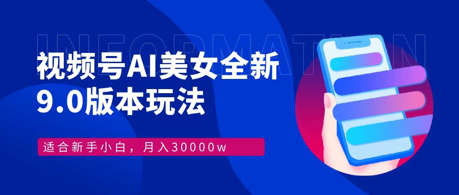 视频号AI美女，最新9.0玩法新手小白轻松上手，月入30000＋-全有网创