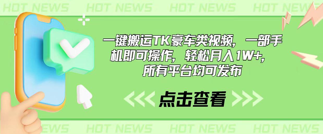 一键搬运TK豪车类视频，一部手机即可操作，轻松月入1W+，所有平台均可发布-全有网创