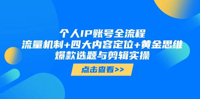 个人IP账号全流程：流量机制+四大内容定位+黄金思维, 爆款选题与剪辑实操-全有网创