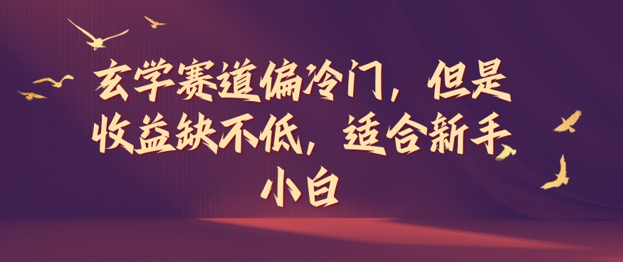 玄学赛道偏冷门，但是收益缺不低，适合新手小白【揭秘】-全有网创