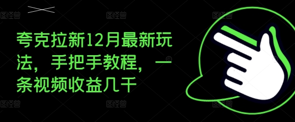夸克拉新12月最新玩法，手把手教程，一条视频收益几千-全有网创