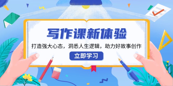 写作课新体验，打造强大心态，洞悉人生逻辑，助力好故事创作-全有网创