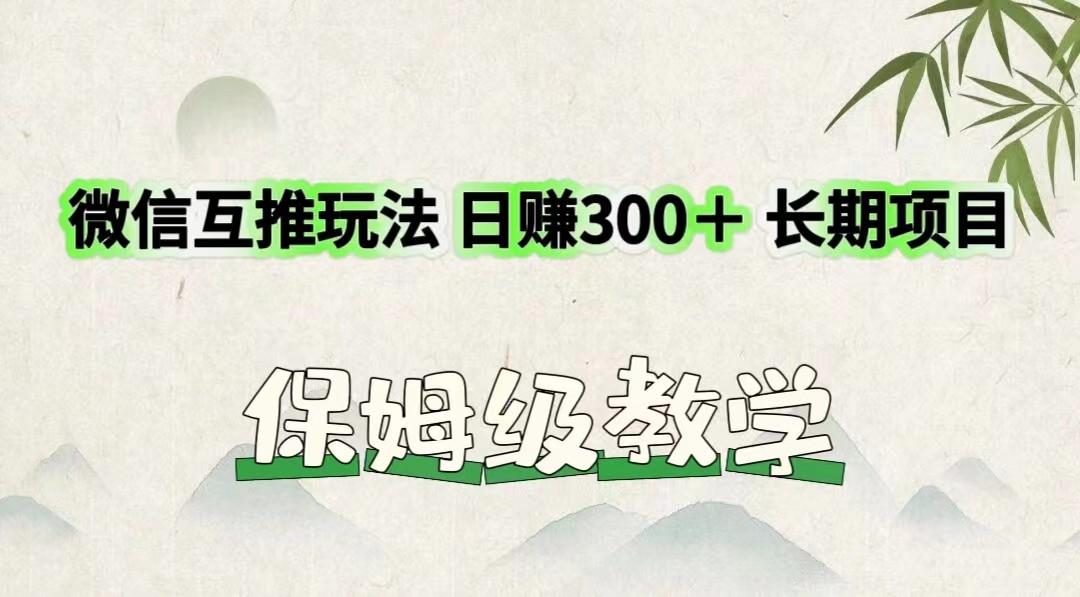 微信互推玩法 日赚300＋长期项目 保姆级教学-全有网创