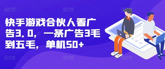 快手游戏合伙人看广告3.0，一条广告3毛到五毛，单机50+【揭秘】-全有网创