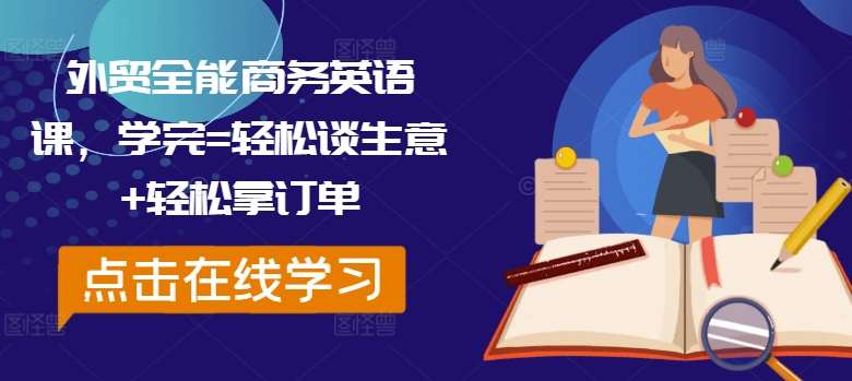 外贸全能商务英语课，学完=轻松谈生意+轻松拿订单-全有网创