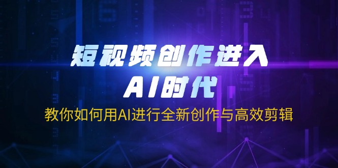 （14145期）短视频创作进入AI时代，教你如何用AI进行全新创作与高效剪辑-全有网创