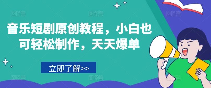 音乐短剧原创教程，小白也可轻松制作，天天爆单-全有网创