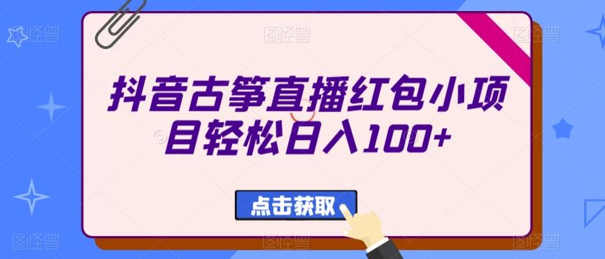 抖音古筝直播红包小项目轻松日入100+-全有网创