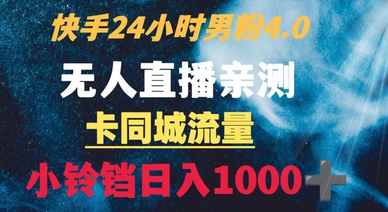 快手24小时无人直播男粉4.0玩法+卡同城流量小铃铛日入1000+-全有网创