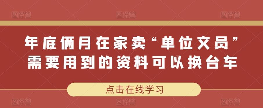 年底俩月在家卖“单位文员”需要用到的资料可以换台车-全有网创