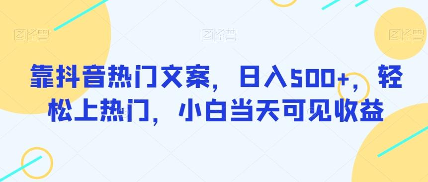 靠抖音热门文案，日入500+，轻松上热门，小白当天可见收益-全有网创