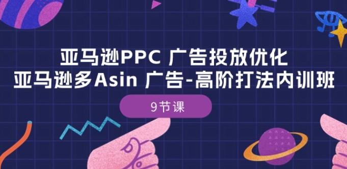 亚马逊PPC 广告投放优化：亚马逊多Asin 广告-高阶打法内训班-9节课-全有网创