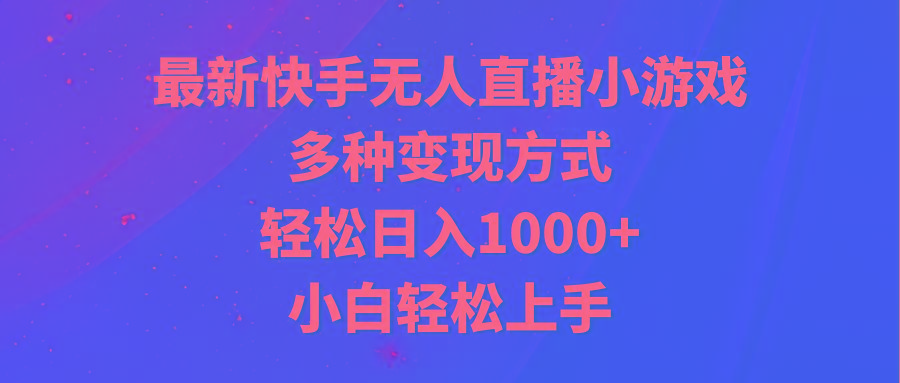 最新快手无人直播小游戏，多种变现方式，轻松日入1000+小白轻松上手-全有网创