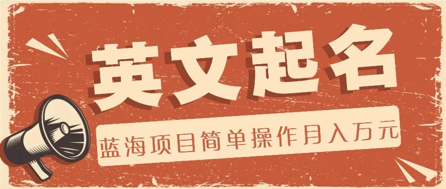 利用AI工具帮助起英文名,蓝海项目简单操作,0成本0门槛月收入万元-全有网创