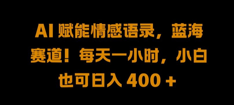 AI 赋能情感语录，蓝海赛道!每天一小时，小白也可日入 400 + 【揭秘】-全有网创