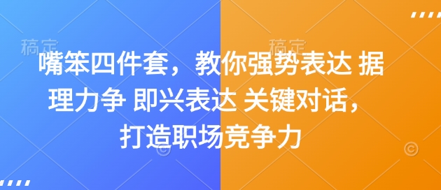 嘴笨四件套，教你强势表达 据理力争 即兴表达 关键对话，打造职场竞争力-全有网创