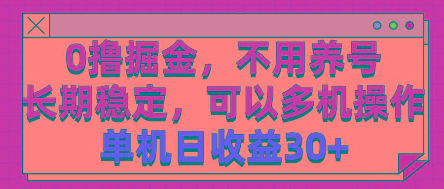 0撸掘金，不用养号，长期稳定，可以多机操作，单机日收益30+-全有网创