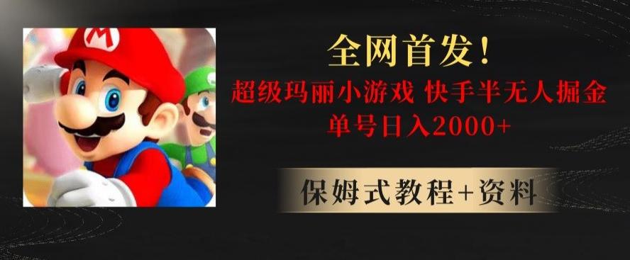 全网首发！快手半无人掘金，超级玛丽怀旧小游戏.单号轻松日入2000+【揭秘】-全有网创
