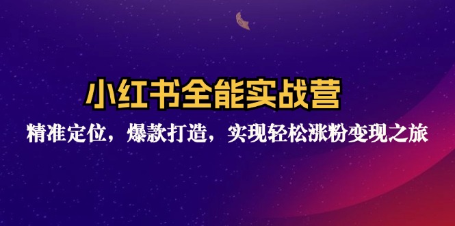 小红书全能实战营：精准定位，爆款打造，实现轻松涨粉变现之旅-全有网创