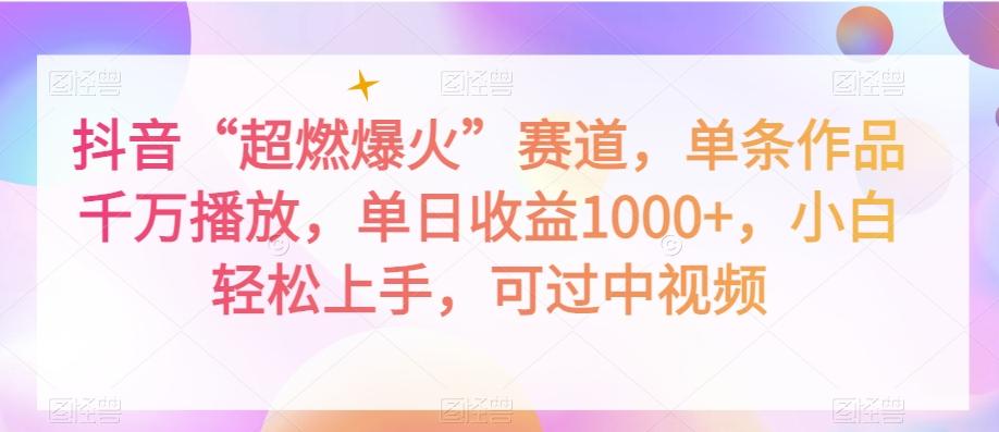抖音“超燃爆火”赛道，单条作品千万播放，单日收益1000+，小白轻松上手，可过中视频【揭秘】-全有网创