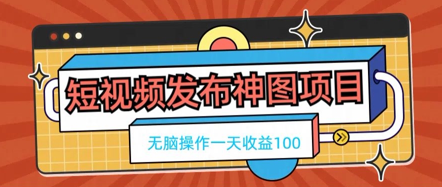 短视频发布神图项目，无脑操作，一天收益100-全有网创