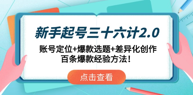 新手起号三十六计2.0：账号定位+爆款选题+差异化创作，百条爆款经验方法！-全有网创