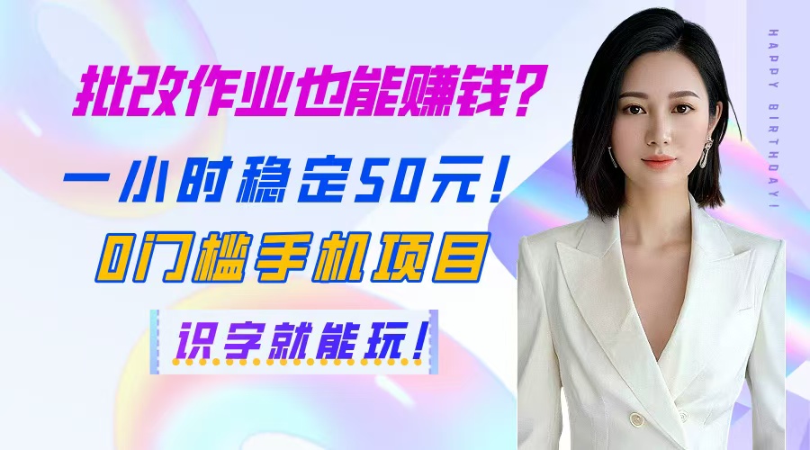 批改作业也能赚钱？一小时稳定50元！0门槛手机项目，识字就能玩！-全有网创