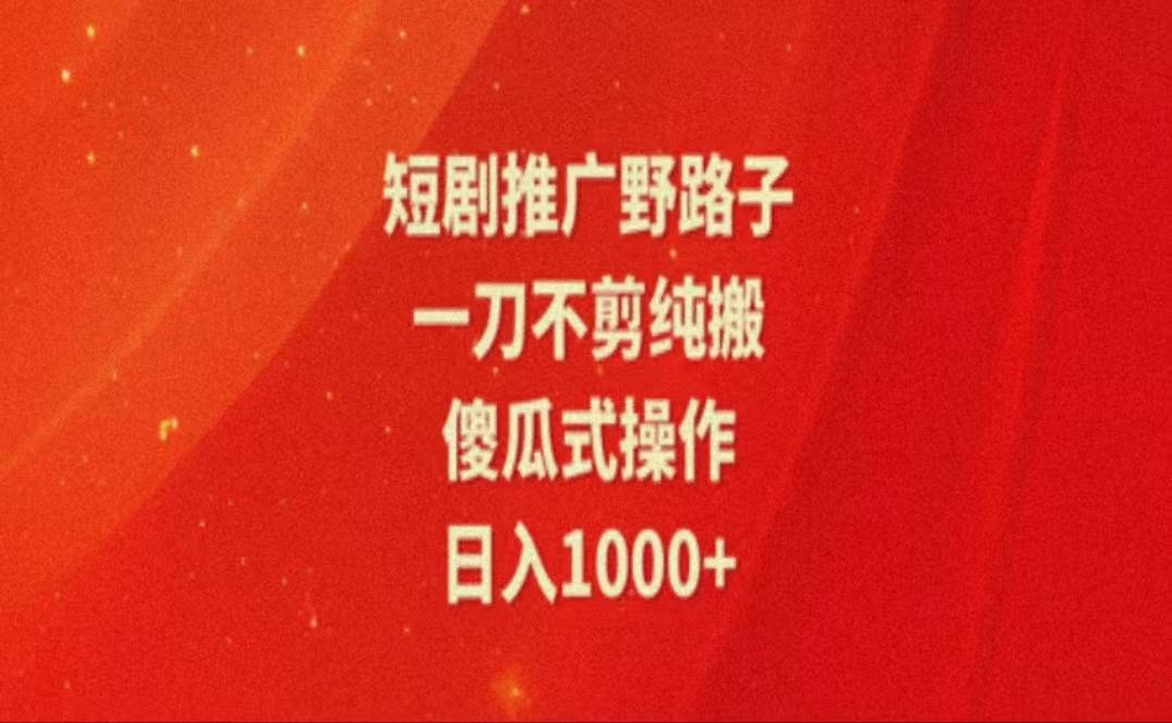 暑假风口项目，短剧推广全新玩法，一刀不剪纯搬运，轻松日入1000+-全有网创