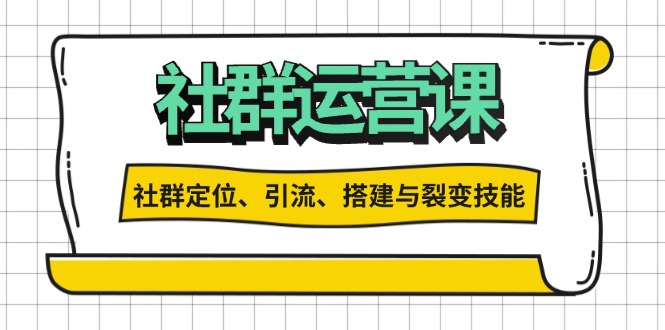 社群运营打卡计划：解锁社群定位、引流、搭建与裂变技能-全有网创