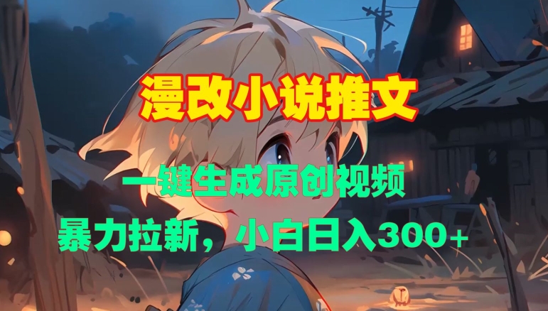 漫改小说推文，一键生成原创视频，暴力拉新，小白日入3张-全有网创