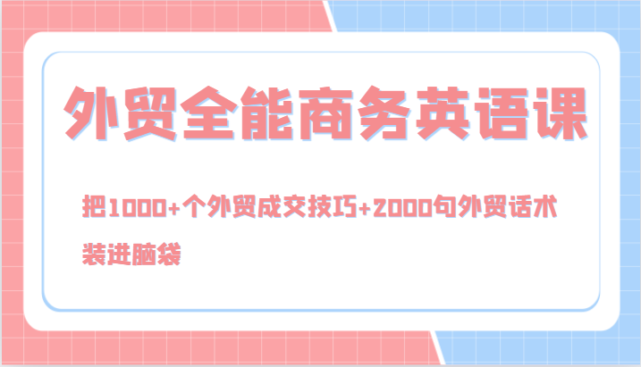 外贸全能商务英语课，把1000+个外贸成交技巧+2000句外贸话术，装进脑袋(144节)-全有网创