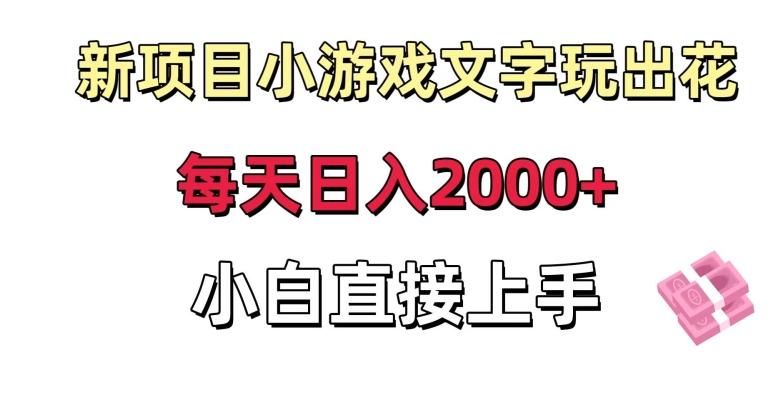 新项目小游戏文字玩出花日入2000+，每天只需一小时，小白直接上手【揭秘】-全有网创