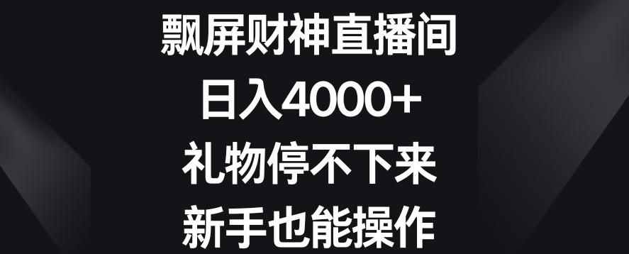 飘屏财神直播间，日入4000+，礼物停不下来，新手也能操作【揭秘】-全有网创