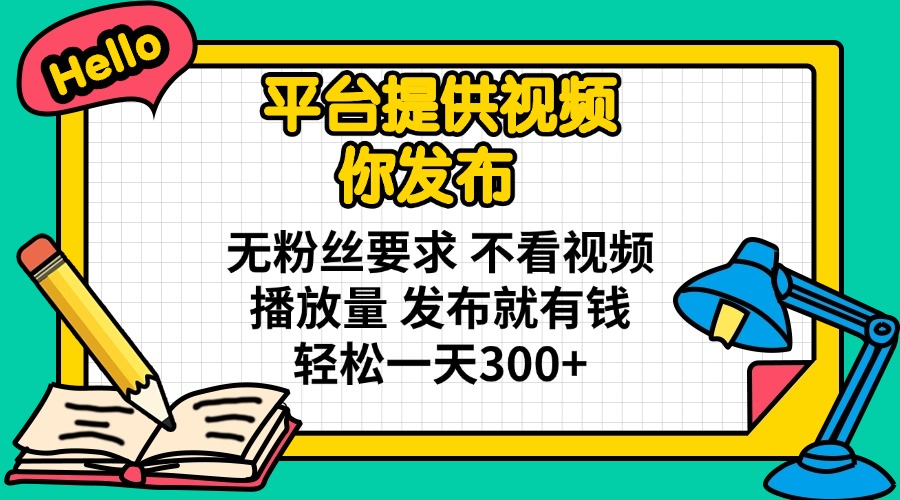 （14171期）平台提供视频 你发布 无粉丝要求 不看视频播放量 发布就有钱 轻松一天300+-全有网创