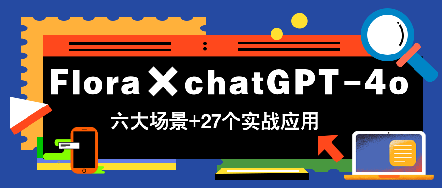 Flora×chatGPT-4o，带你玩转六大场景的27个实战应用，学完立即变现-全有网创