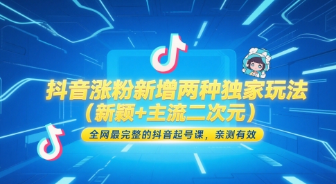 抖音涨粉新增两种独家玩法(新颖+主流二次元)，全网最完整的抖音起号课，亲测有效-全有网创